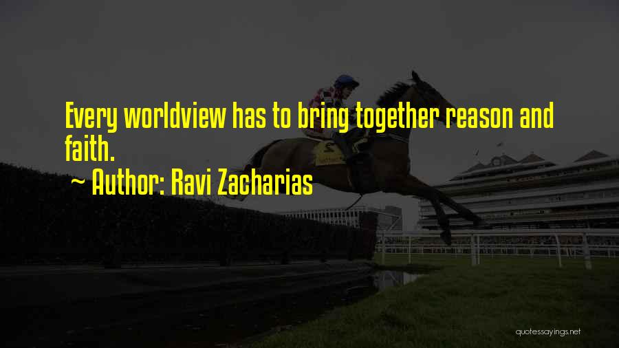 Ravi Zacharias Quotes: Every Worldview Has To Bring Together Reason And Faith.