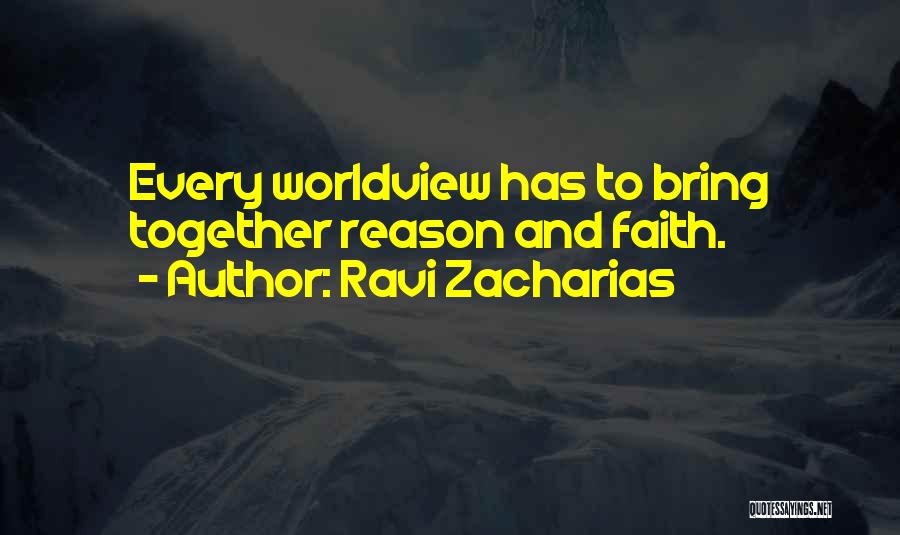 Ravi Zacharias Quotes: Every Worldview Has To Bring Together Reason And Faith.