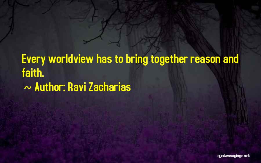 Ravi Zacharias Quotes: Every Worldview Has To Bring Together Reason And Faith.