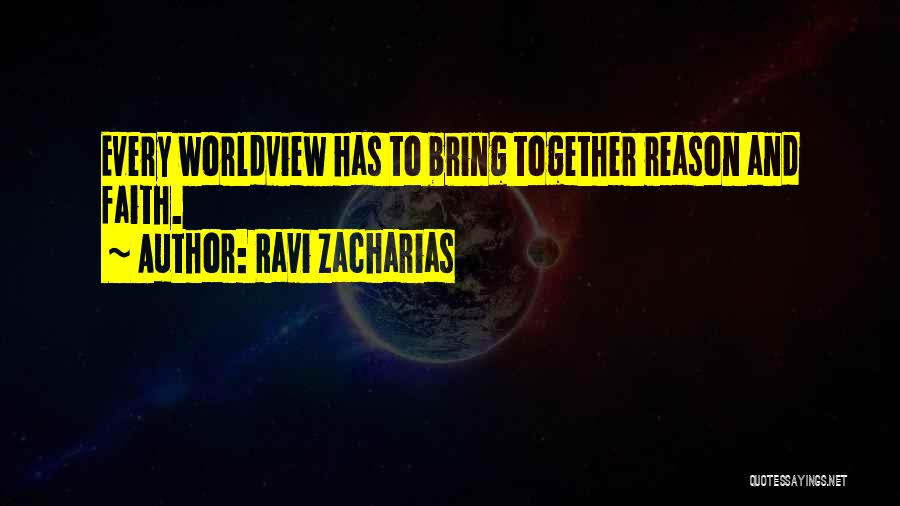Ravi Zacharias Quotes: Every Worldview Has To Bring Together Reason And Faith.