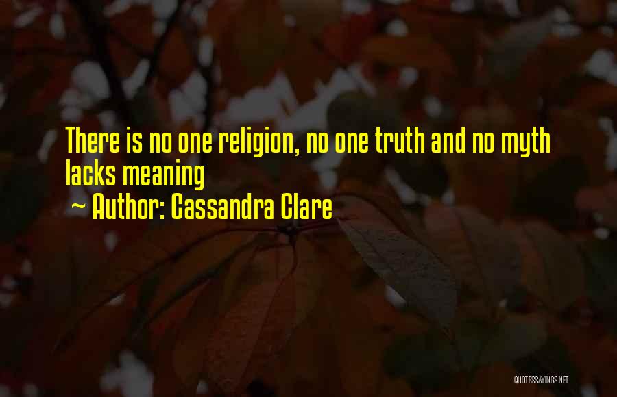 Cassandra Clare Quotes: There Is No One Religion, No One Truth And No Myth Lacks Meaning