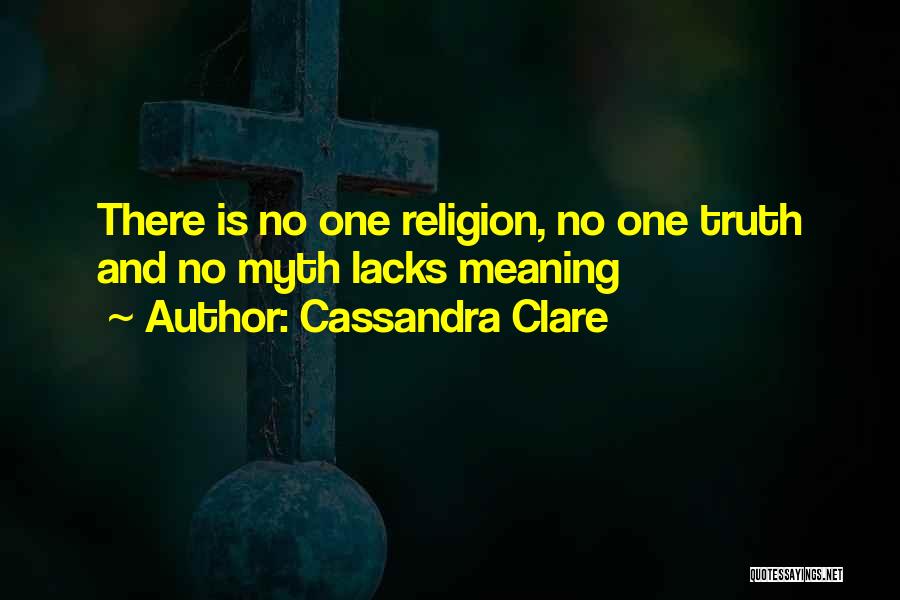 Cassandra Clare Quotes: There Is No One Religion, No One Truth And No Myth Lacks Meaning