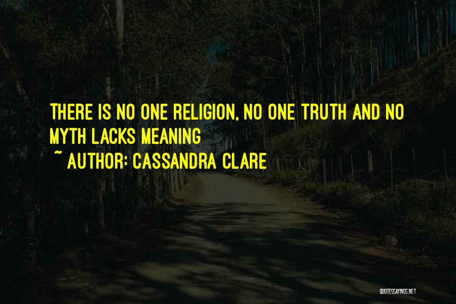 Cassandra Clare Quotes: There Is No One Religion, No One Truth And No Myth Lacks Meaning