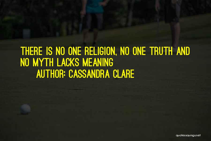 Cassandra Clare Quotes: There Is No One Religion, No One Truth And No Myth Lacks Meaning