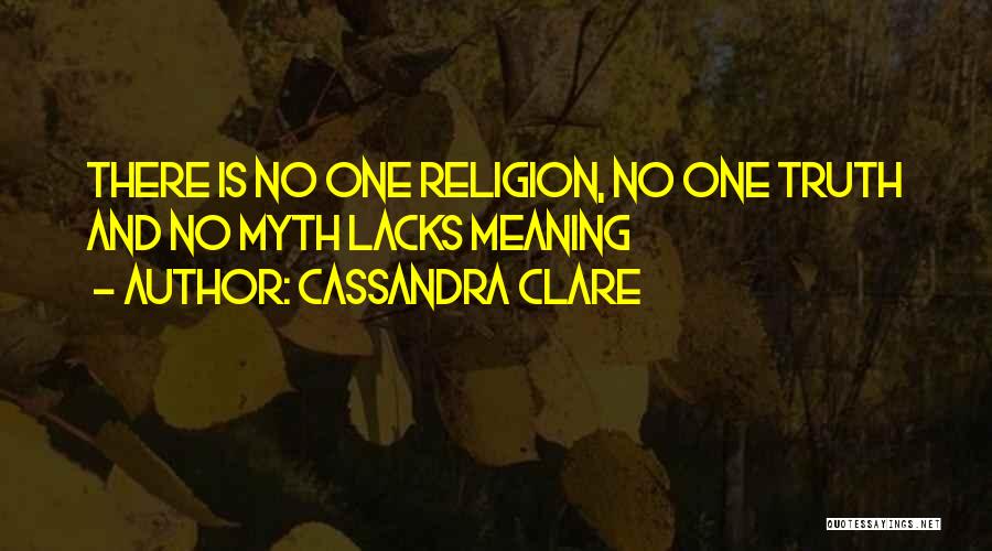 Cassandra Clare Quotes: There Is No One Religion, No One Truth And No Myth Lacks Meaning