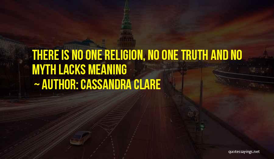 Cassandra Clare Quotes: There Is No One Religion, No One Truth And No Myth Lacks Meaning