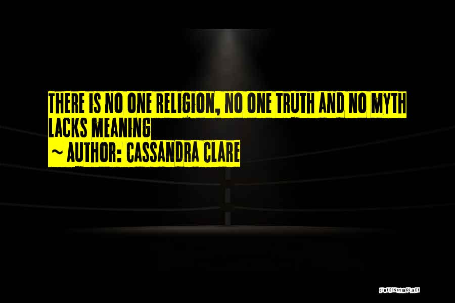 Cassandra Clare Quotes: There Is No One Religion, No One Truth And No Myth Lacks Meaning