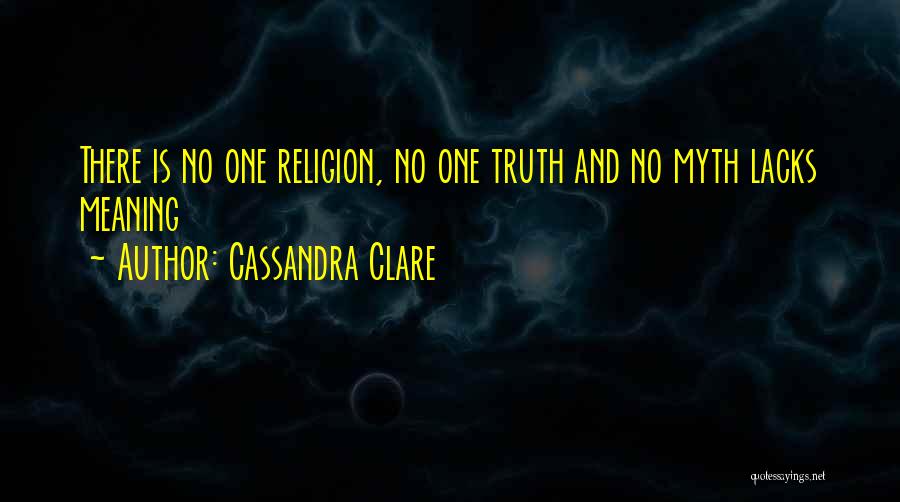 Cassandra Clare Quotes: There Is No One Religion, No One Truth And No Myth Lacks Meaning