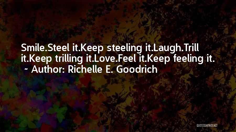 Richelle E. Goodrich Quotes: Smile.steel It.keep Steeling It.laugh.trill It.keep Trilling It.love.feel It.keep Feeling It.