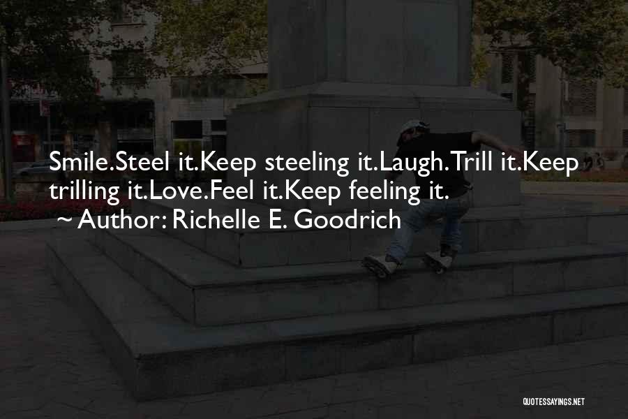 Richelle E. Goodrich Quotes: Smile.steel It.keep Steeling It.laugh.trill It.keep Trilling It.love.feel It.keep Feeling It.