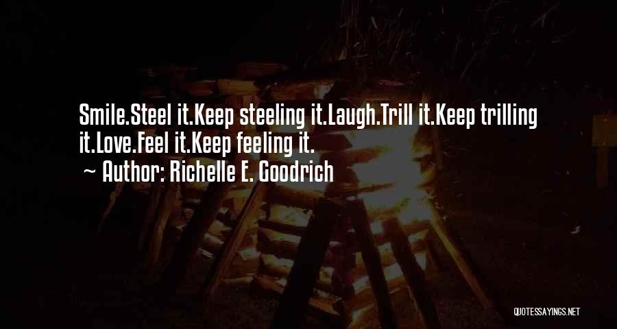 Richelle E. Goodrich Quotes: Smile.steel It.keep Steeling It.laugh.trill It.keep Trilling It.love.feel It.keep Feeling It.