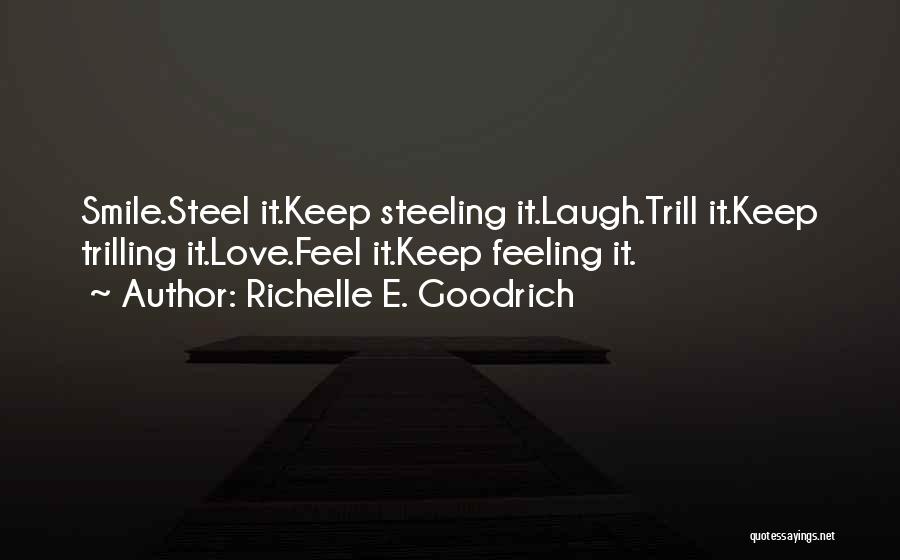 Richelle E. Goodrich Quotes: Smile.steel It.keep Steeling It.laugh.trill It.keep Trilling It.love.feel It.keep Feeling It.