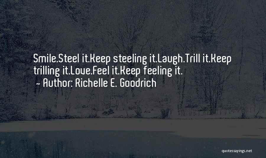 Richelle E. Goodrich Quotes: Smile.steel It.keep Steeling It.laugh.trill It.keep Trilling It.love.feel It.keep Feeling It.