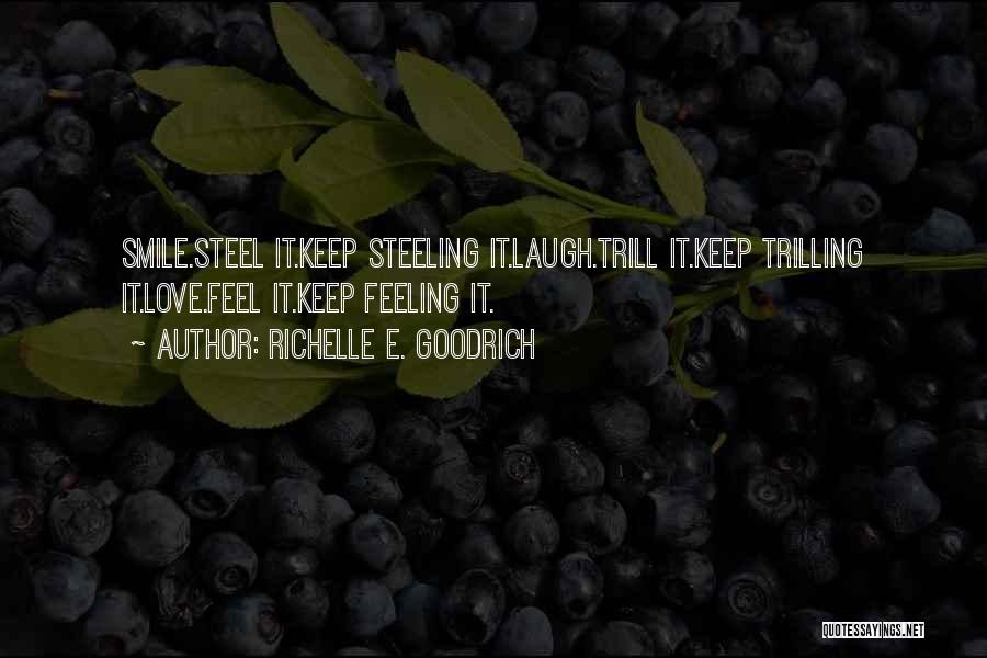 Richelle E. Goodrich Quotes: Smile.steel It.keep Steeling It.laugh.trill It.keep Trilling It.love.feel It.keep Feeling It.