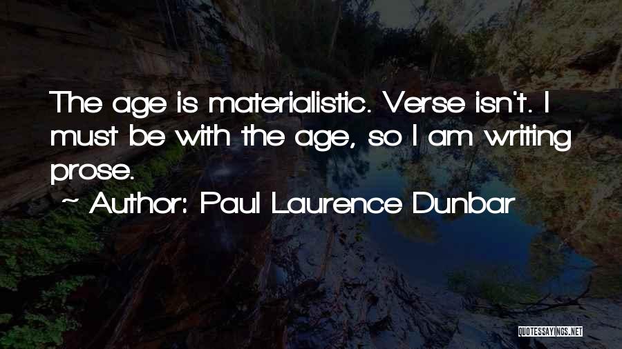 Paul Laurence Dunbar Quotes: The Age Is Materialistic. Verse Isn't. I Must Be With The Age, So I Am Writing Prose.