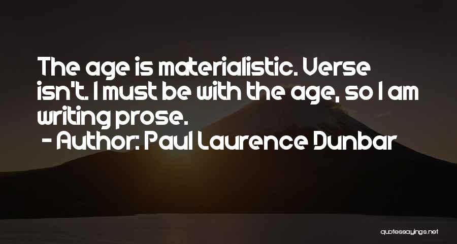 Paul Laurence Dunbar Quotes: The Age Is Materialistic. Verse Isn't. I Must Be With The Age, So I Am Writing Prose.