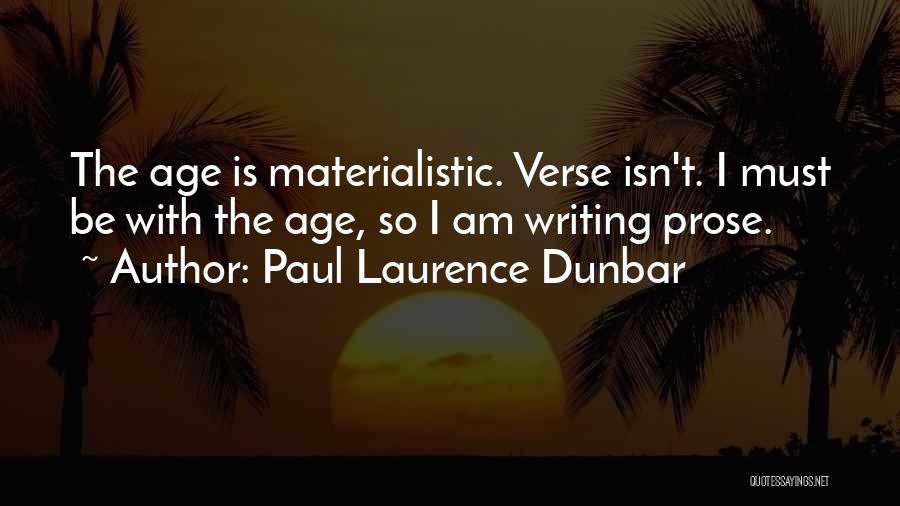 Paul Laurence Dunbar Quotes: The Age Is Materialistic. Verse Isn't. I Must Be With The Age, So I Am Writing Prose.