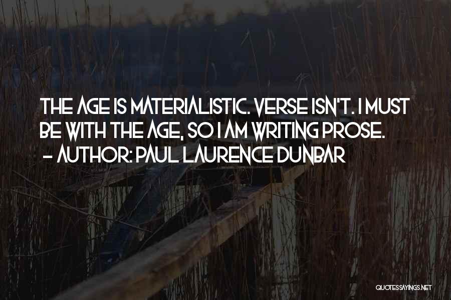 Paul Laurence Dunbar Quotes: The Age Is Materialistic. Verse Isn't. I Must Be With The Age, So I Am Writing Prose.