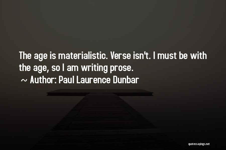 Paul Laurence Dunbar Quotes: The Age Is Materialistic. Verse Isn't. I Must Be With The Age, So I Am Writing Prose.