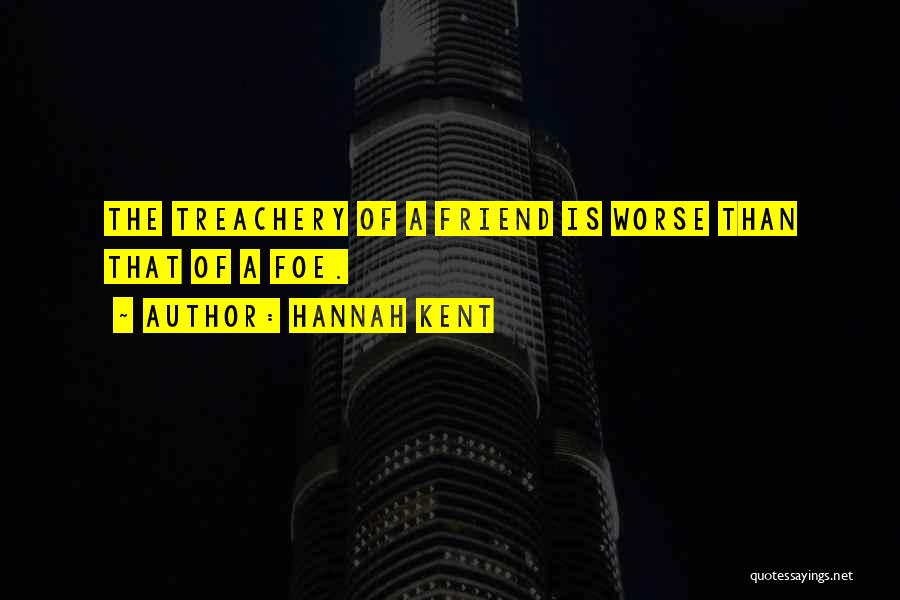 Hannah Kent Quotes: The Treachery Of A Friend Is Worse Than That Of A Foe.