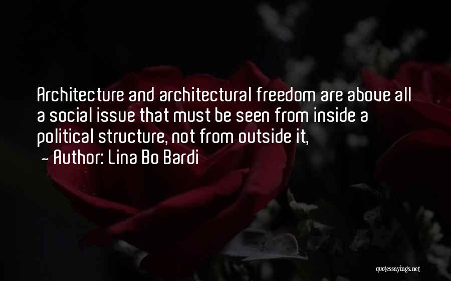 Lina Bo Bardi Quotes: Architecture And Architectural Freedom Are Above All A Social Issue That Must Be Seen From Inside A Political Structure, Not