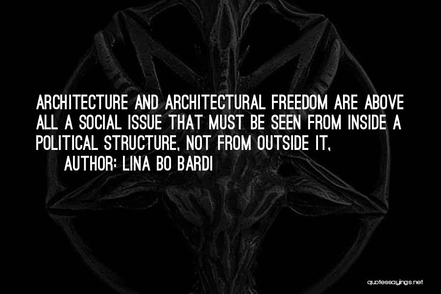 Lina Bo Bardi Quotes: Architecture And Architectural Freedom Are Above All A Social Issue That Must Be Seen From Inside A Political Structure, Not