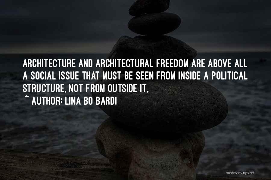 Lina Bo Bardi Quotes: Architecture And Architectural Freedom Are Above All A Social Issue That Must Be Seen From Inside A Political Structure, Not