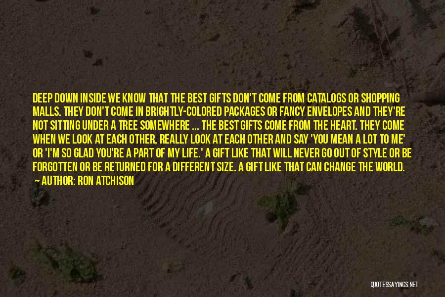 Ron Atchison Quotes: Deep Down Inside We Know That The Best Gifts Don't Come From Catalogs Or Shopping Malls. They Don't Come In