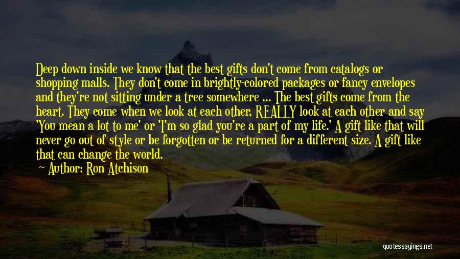 Ron Atchison Quotes: Deep Down Inside We Know That The Best Gifts Don't Come From Catalogs Or Shopping Malls. They Don't Come In