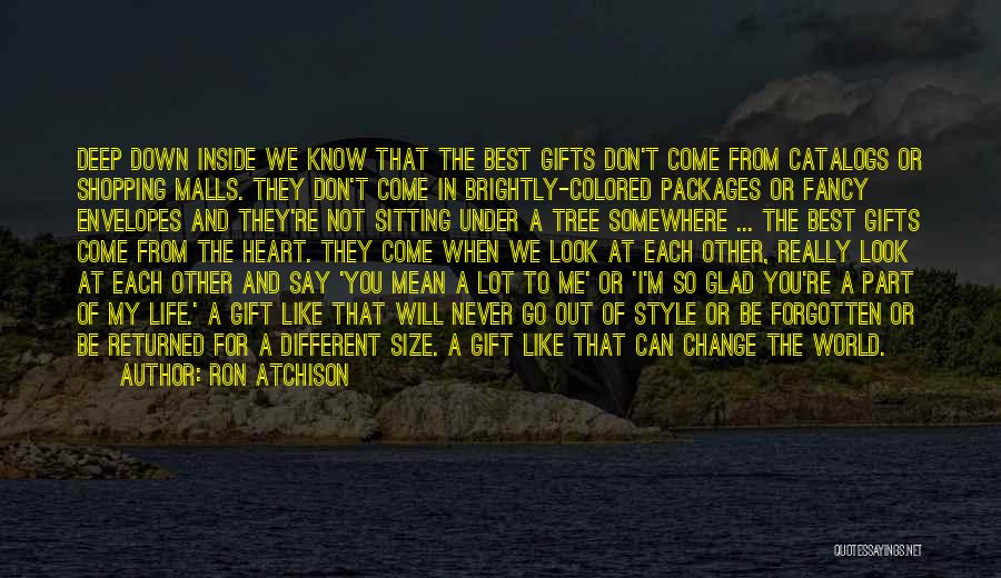 Ron Atchison Quotes: Deep Down Inside We Know That The Best Gifts Don't Come From Catalogs Or Shopping Malls. They Don't Come In