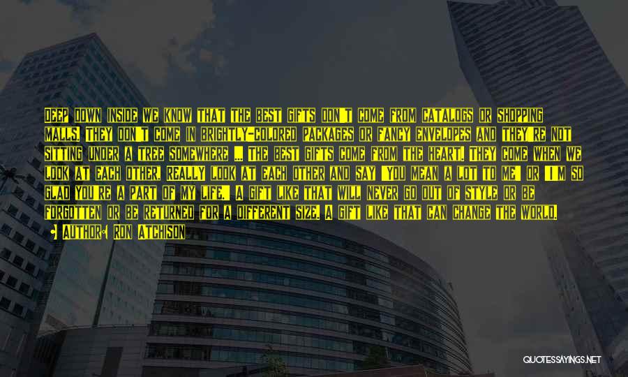 Ron Atchison Quotes: Deep Down Inside We Know That The Best Gifts Don't Come From Catalogs Or Shopping Malls. They Don't Come In
