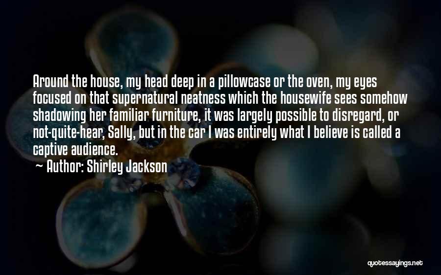 Shirley Jackson Quotes: Around The House, My Head Deep In A Pillowcase Or The Oven, My Eyes Focused On That Supernatural Neatness Which