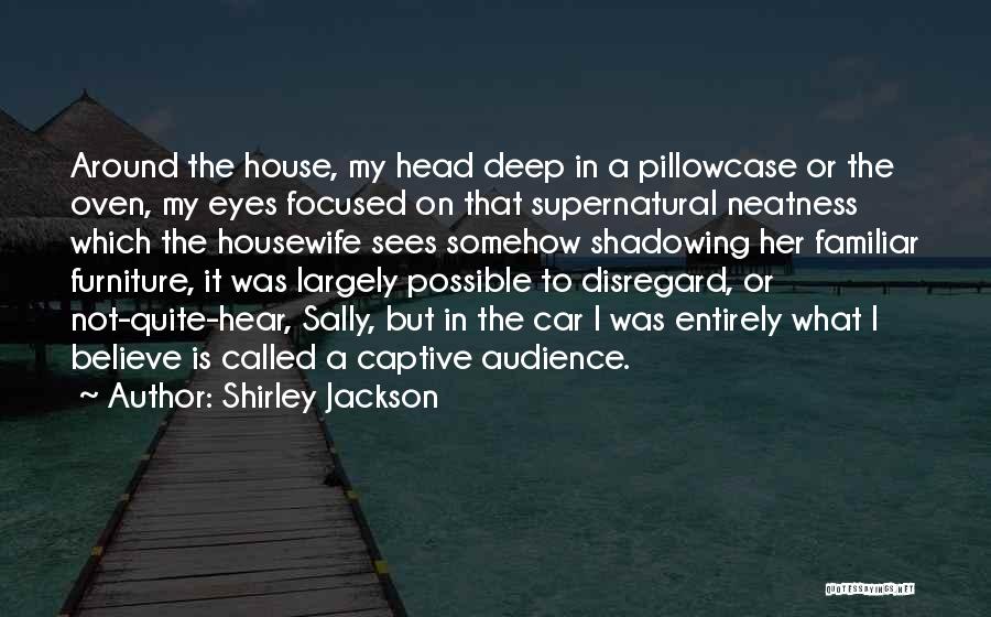 Shirley Jackson Quotes: Around The House, My Head Deep In A Pillowcase Or The Oven, My Eyes Focused On That Supernatural Neatness Which