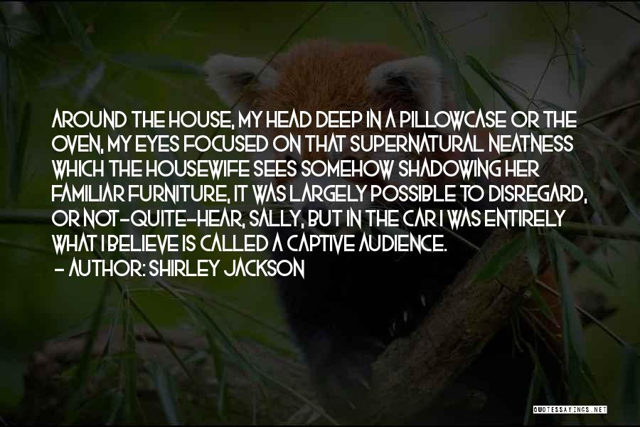 Shirley Jackson Quotes: Around The House, My Head Deep In A Pillowcase Or The Oven, My Eyes Focused On That Supernatural Neatness Which