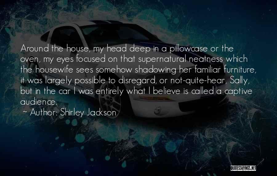 Shirley Jackson Quotes: Around The House, My Head Deep In A Pillowcase Or The Oven, My Eyes Focused On That Supernatural Neatness Which