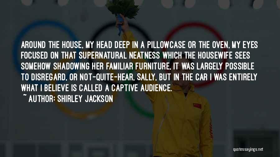 Shirley Jackson Quotes: Around The House, My Head Deep In A Pillowcase Or The Oven, My Eyes Focused On That Supernatural Neatness Which