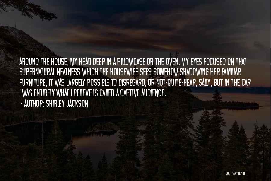 Shirley Jackson Quotes: Around The House, My Head Deep In A Pillowcase Or The Oven, My Eyes Focused On That Supernatural Neatness Which