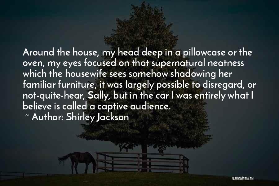 Shirley Jackson Quotes: Around The House, My Head Deep In A Pillowcase Or The Oven, My Eyes Focused On That Supernatural Neatness Which