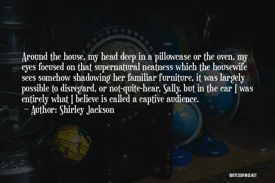 Shirley Jackson Quotes: Around The House, My Head Deep In A Pillowcase Or The Oven, My Eyes Focused On That Supernatural Neatness Which