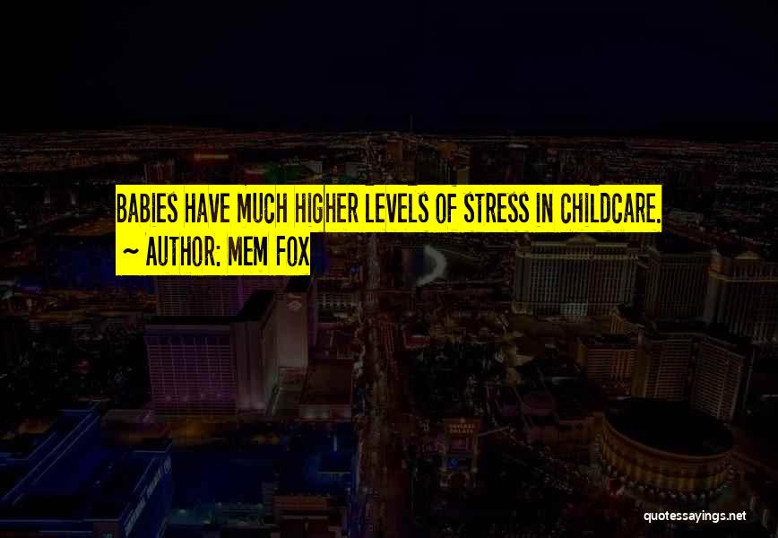 Mem Fox Quotes: Babies Have Much Higher Levels Of Stress In Childcare.