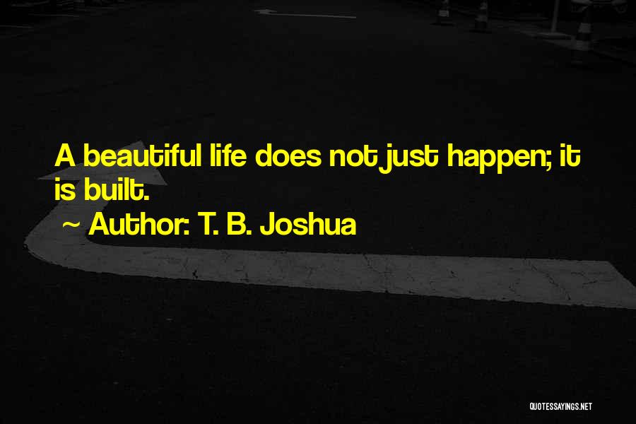 T. B. Joshua Quotes: A Beautiful Life Does Not Just Happen; It Is Built.