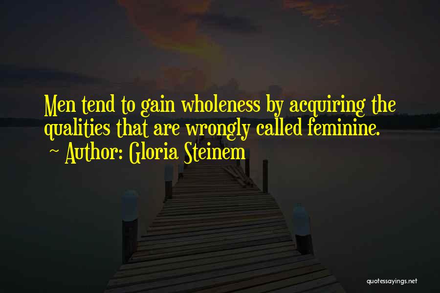 Gloria Steinem Quotes: Men Tend To Gain Wholeness By Acquiring The Qualities That Are Wrongly Called Feminine.