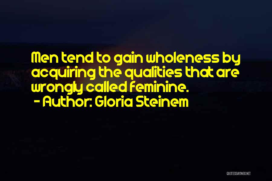 Gloria Steinem Quotes: Men Tend To Gain Wholeness By Acquiring The Qualities That Are Wrongly Called Feminine.