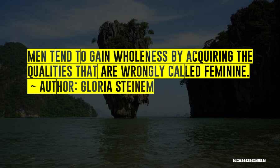 Gloria Steinem Quotes: Men Tend To Gain Wholeness By Acquiring The Qualities That Are Wrongly Called Feminine.