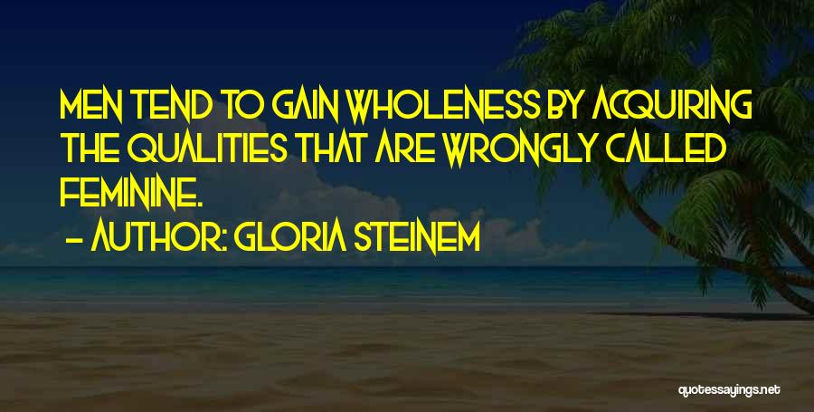 Gloria Steinem Quotes: Men Tend To Gain Wholeness By Acquiring The Qualities That Are Wrongly Called Feminine.