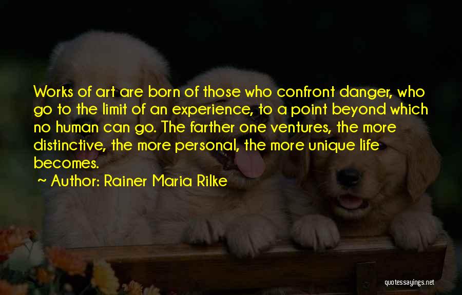 Rainer Maria Rilke Quotes: Works Of Art Are Born Of Those Who Confront Danger, Who Go To The Limit Of An Experience, To A