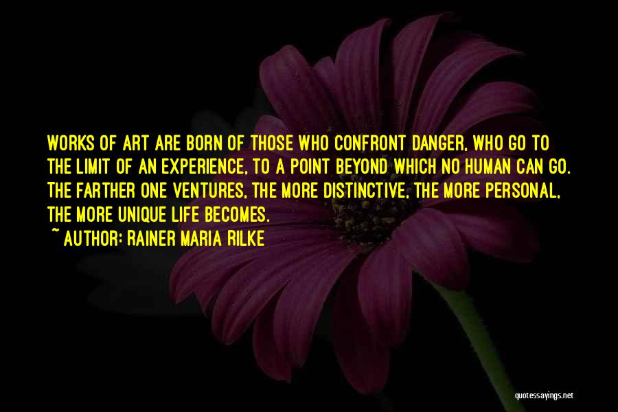 Rainer Maria Rilke Quotes: Works Of Art Are Born Of Those Who Confront Danger, Who Go To The Limit Of An Experience, To A