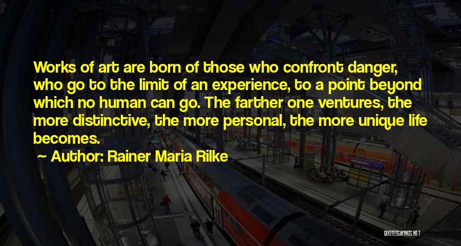 Rainer Maria Rilke Quotes: Works Of Art Are Born Of Those Who Confront Danger, Who Go To The Limit Of An Experience, To A