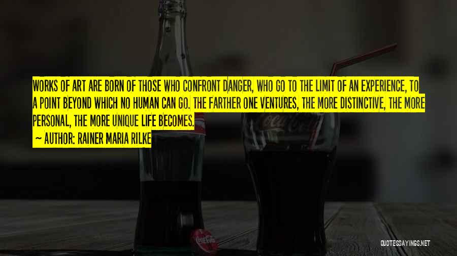 Rainer Maria Rilke Quotes: Works Of Art Are Born Of Those Who Confront Danger, Who Go To The Limit Of An Experience, To A