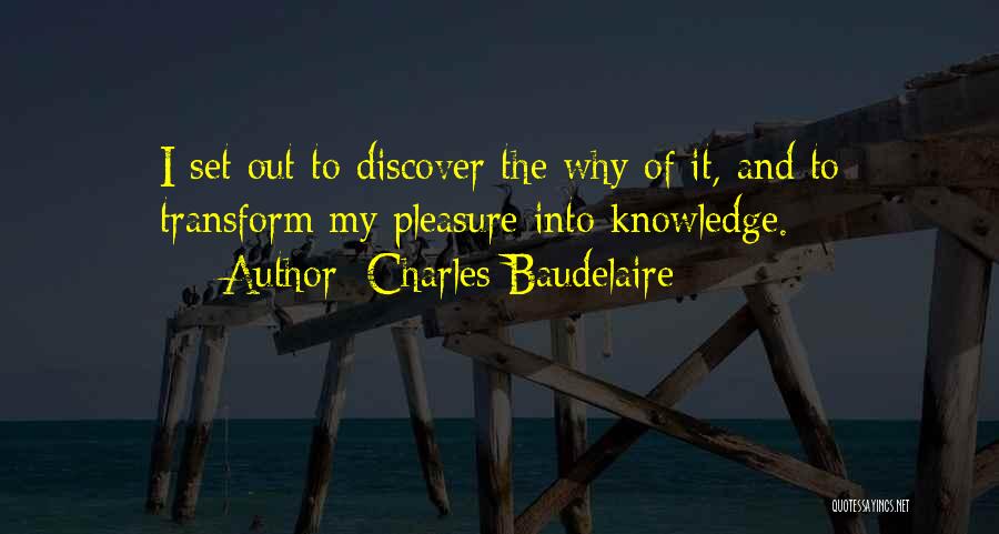 Charles Baudelaire Quotes: I Set Out To Discover The Why Of It, And To Transform My Pleasure Into Knowledge.
